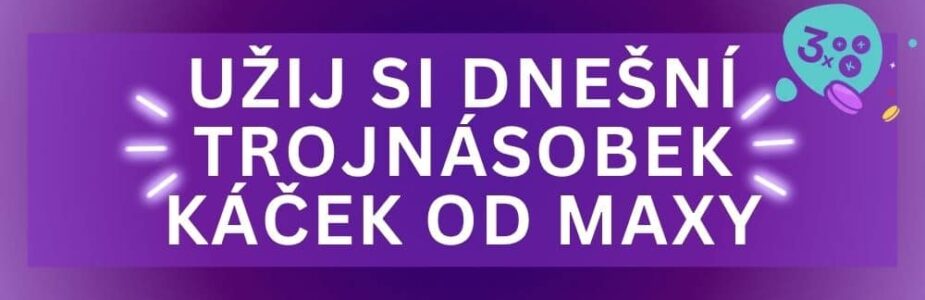 Užij si dnešní trojnásobek káček od Maxy i ty!